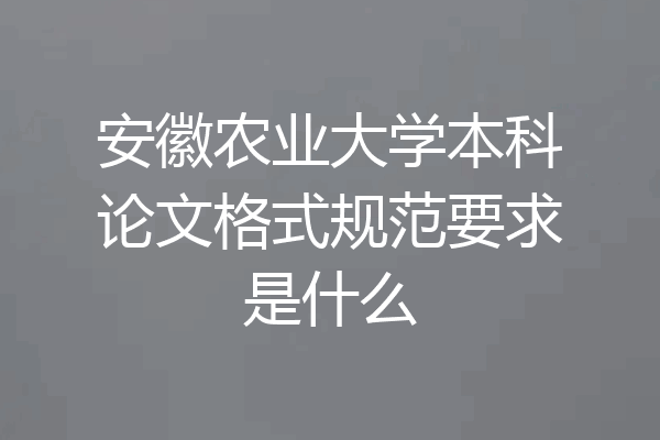 安徽农业大学本科论文格式规范要求是什么