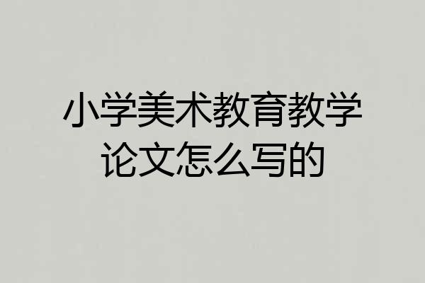 小学美术教育教学论文怎么写的