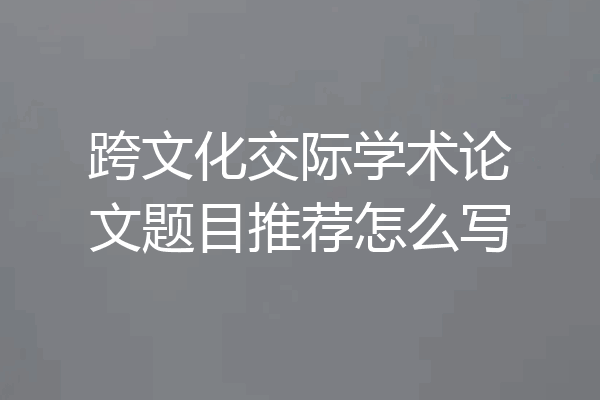 跨文化交际学术论文题目推荐怎么写