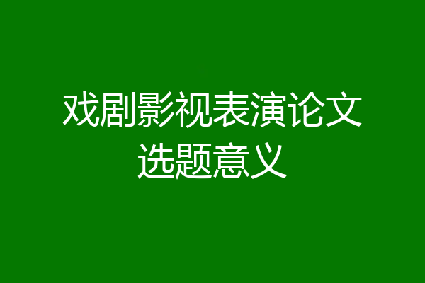 戏剧影视表演论文选题意义