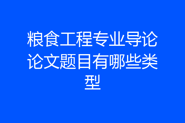粮食工程专业导论论文题目有哪些类型