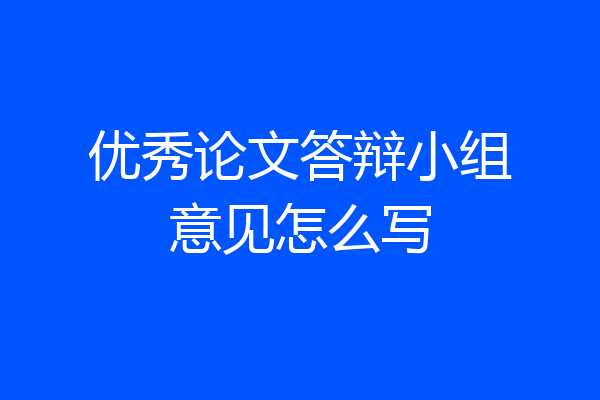 优秀论文答辩小组意见怎么写