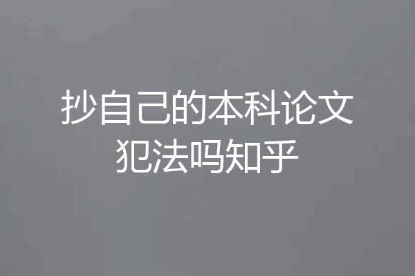 抄自己的本科论文犯法吗知乎