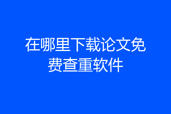 在哪里下载论文免费查重软件