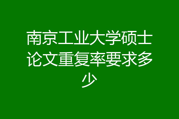 南京工业大学硕士论文重复率要求多少