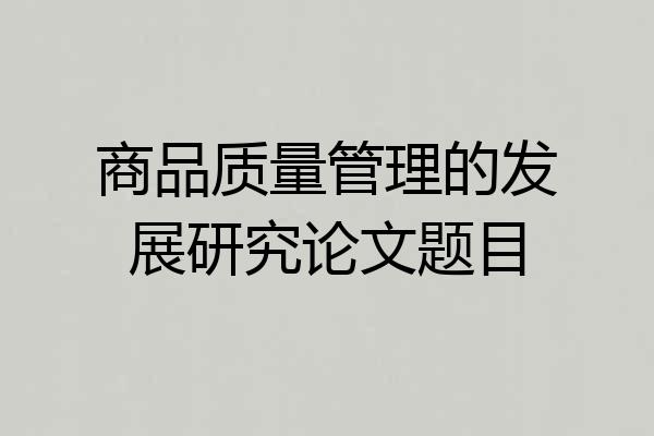 商品质量管理的发展研究论文题目