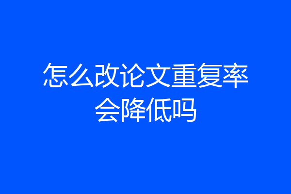 怎么改论文重复率会降低吗
