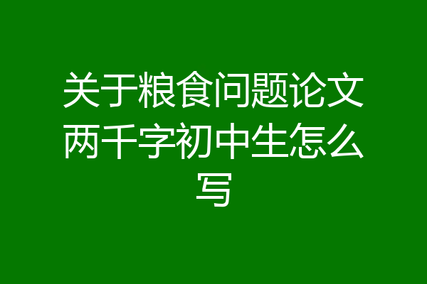 关于粮食问题论文两千字初中生怎么写