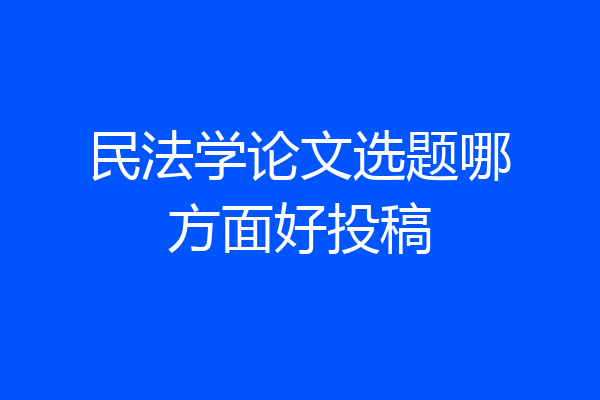 民法学论文选题哪方面好投稿