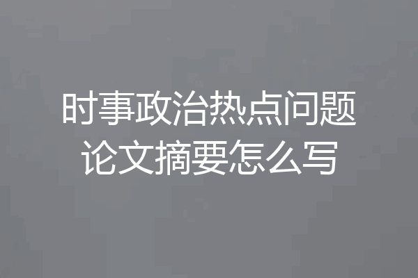 时事政治热点问题论文摘要怎么写