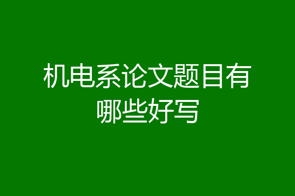 机电系论文题目有哪些好写