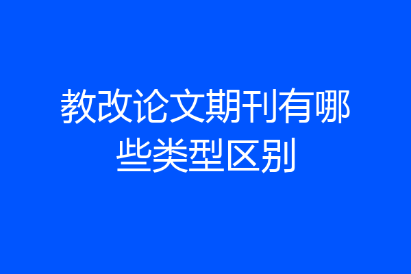 教改论文期刊有哪些类型区别