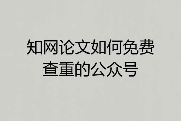 知网论文如何免费查重的公众号