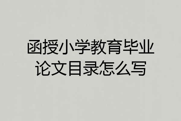 函授小学教育毕业论文目录怎么写