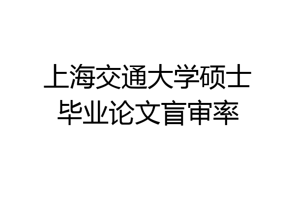 上海交通大学硕士毕业论文盲审率