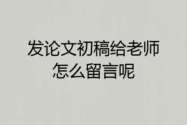 发论文初稿给老师怎么留言呢