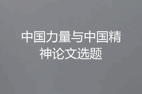 中国力量与中国精神论文选题