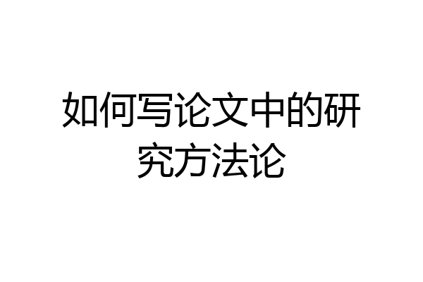 如何写论文中的研究方法论
