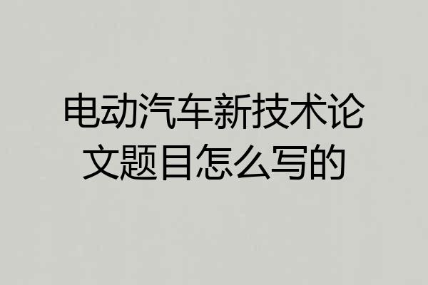 电动汽车新技术论文题目怎么写的