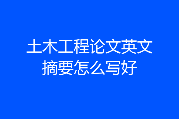 土木工程论文英文摘要怎么写好