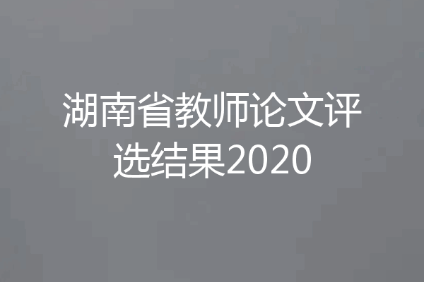 湖南省教师论文评选结果2020
