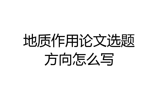 地质作用论文选题方向怎么写