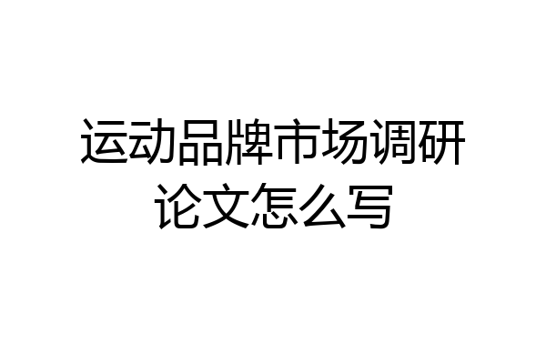 运动品牌市场调研论文怎么写