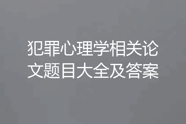 犯罪心理学相关论文题目大全及答案