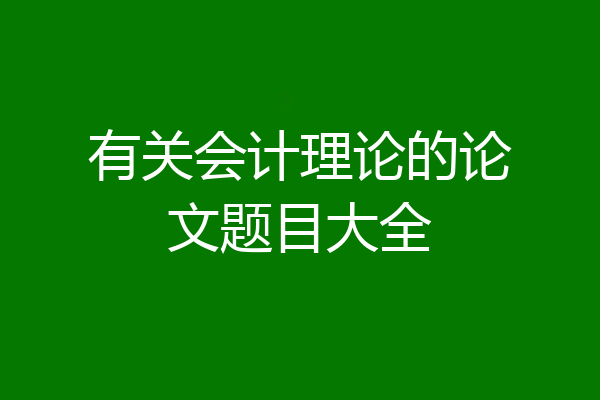 有关会计理论的论文题目大全