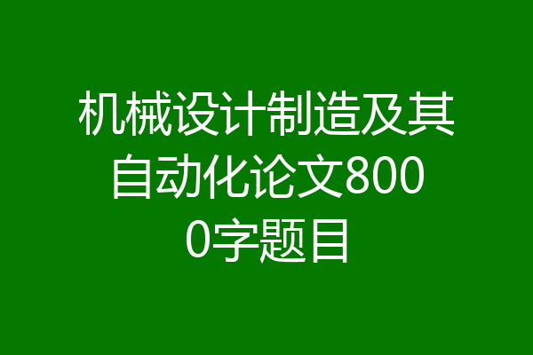 机械设计制造及其自动化论文8000字题目