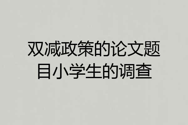 双减政策的论文题目小学生的调查