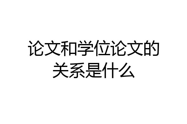 论文和学位论文的关系是什么