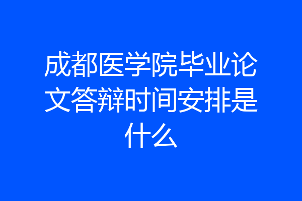 成都医学院毕业论文答辩时间安排是什么
