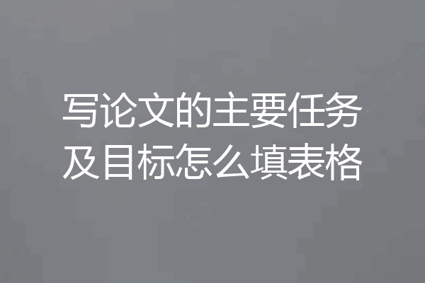 写论文的主要任务及目标怎么填表格
