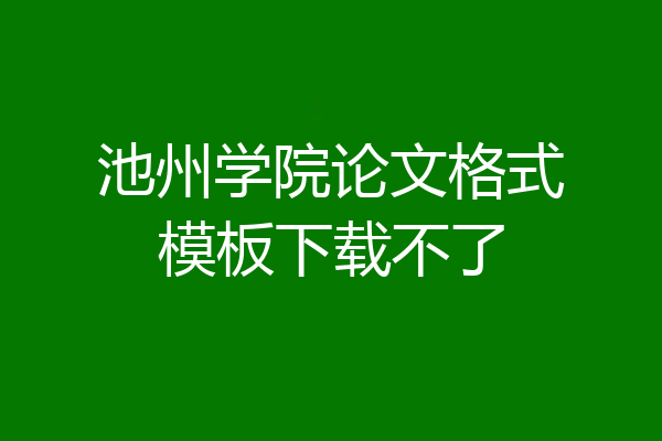 池州学院论文格式模板下载不了