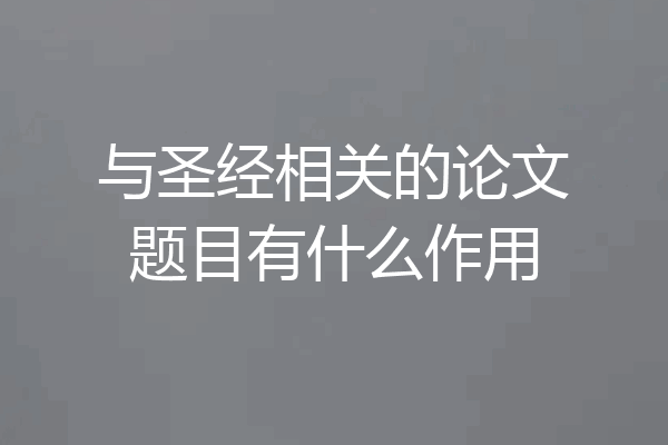 与圣经相关的论文题目有什么作用