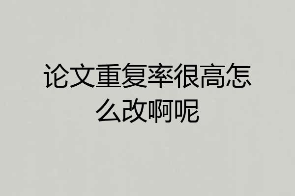 论文重复率很高怎么改啊呢