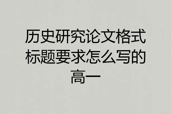 历史研究论文格式标题要求怎么写的高一