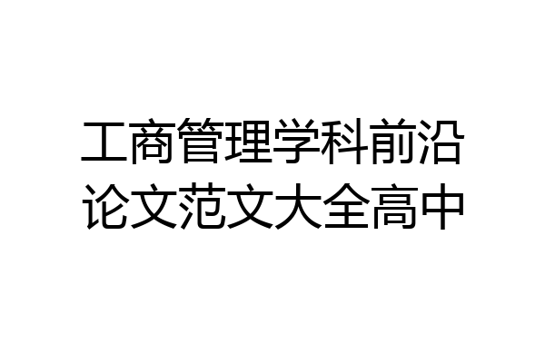 工商管理学科前沿论文范文大全高中