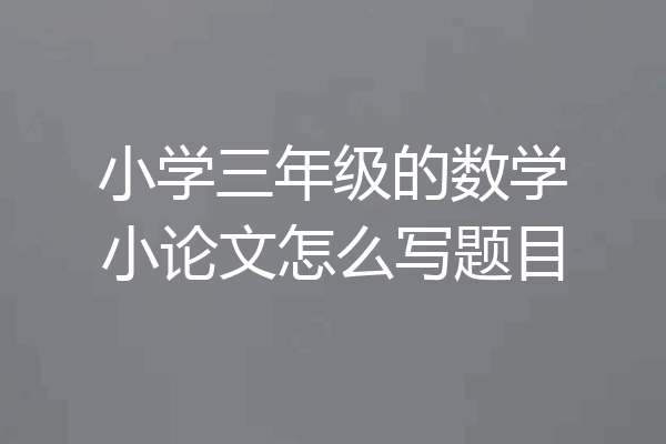 小学三年级的数学小论文怎么写题目