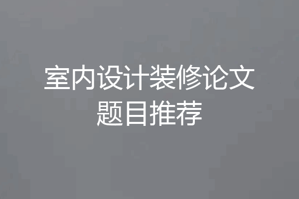 室内设计装修论文题目推荐