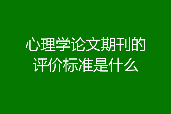 心理学论文期刊的评价标准是什么
