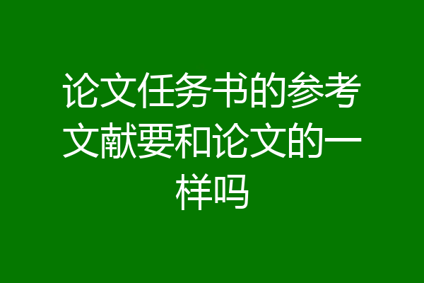 论文任务书的参考文献要和论文的一样吗