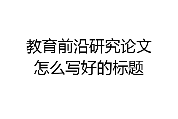 教育前沿研究论文怎么写好的标题