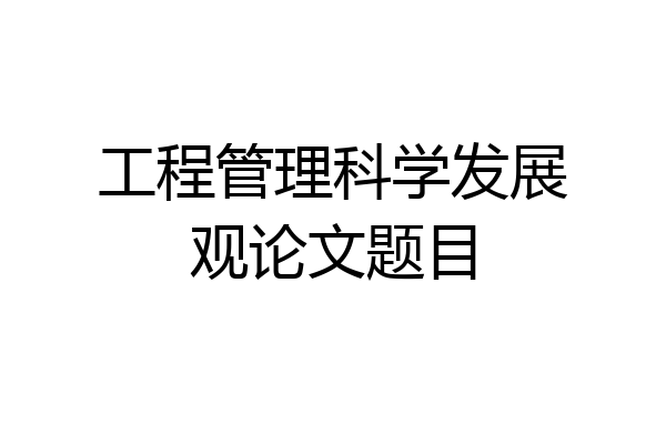 工程管理科学发展观论文题目