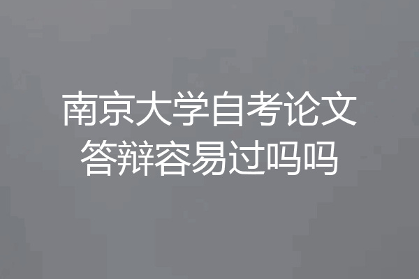 南京大学自考论文答辩容易过吗吗