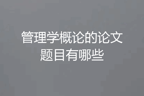 管理学概论的论文题目有哪些