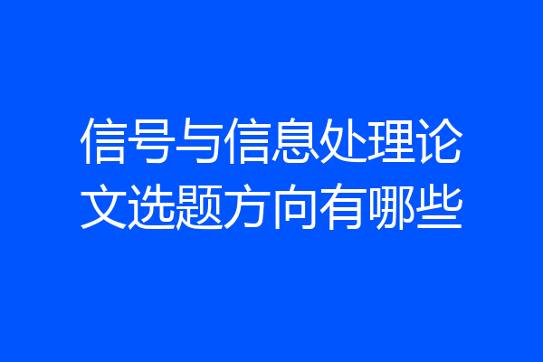 信号与信息处理论文选题方向有哪些