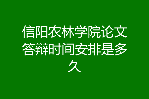 信阳农林学院论文答辩时间安排是多久