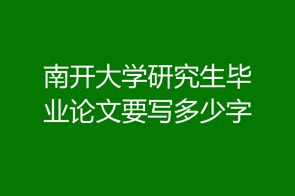 南开大学研究生毕业论文要写多少字